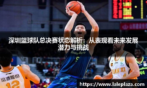 深圳篮球队总决赛状态解析：从表现看未来发展潜力与挑战