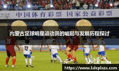 内蒙古足球明星运动员的崛起与发展历程探讨