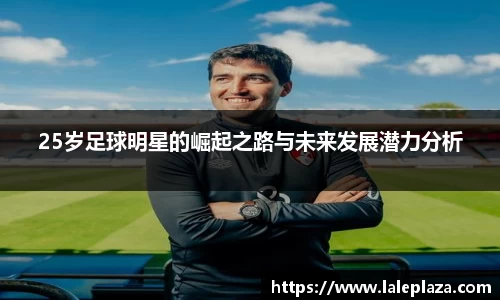 25岁足球明星的崛起之路与未来发展潜力分析