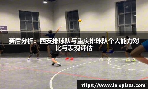 赛后分析：西安排球队与重庆排球队个人能力对比与表现评估