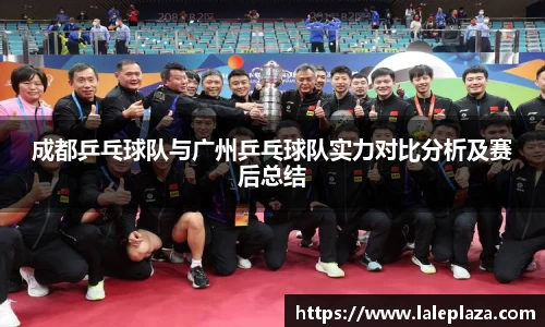 成都乒乓球队与广州乒乓球队实力对比分析及赛后总结