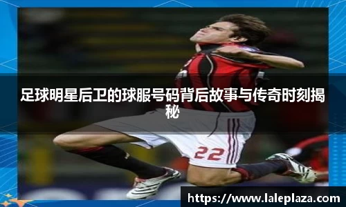 足球明星后卫的球服号码背后故事与传奇时刻揭秘